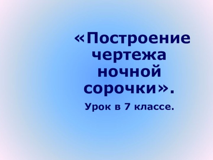 «Построение чертежа ночной сорочки». Урок в 7 классе.