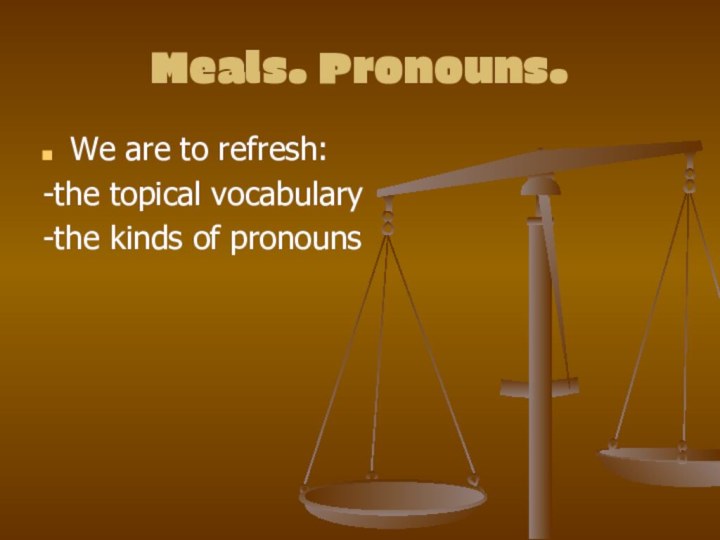 Meals. Pronouns.We are to refresh:-the topical vocabulary -the kinds of pronouns