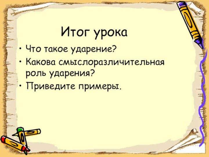 Итог урокаЧто такое ударение?Какова смыслоразличительная роль ударения? Приведите примеры.