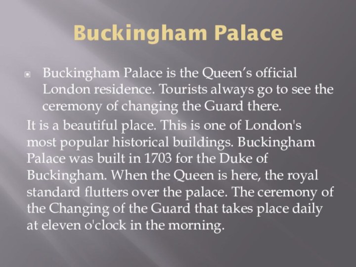Buckingham PalaceBuckingham Palace is the Queen’s official London residence. Tourists always go