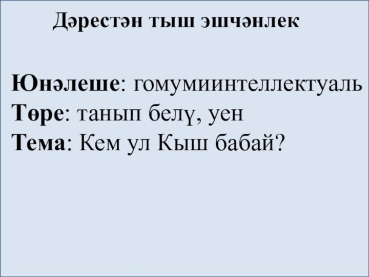 Дәрестән тыш эшчәнлек  Юнәлеше: гомумиинтеллектуальТөре: танып белү, уенТема: Кем ул Кыш бабай?