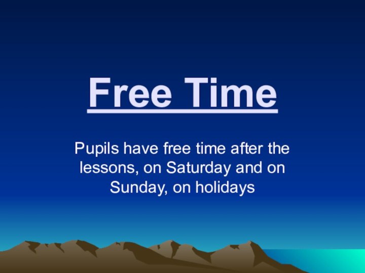 Free TimePupils have free time after the lessons, on Saturday and on Sunday, on holidays