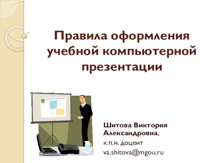 Правила оформления учебной компьютерной презентацииШитова Виктория Александровна, к.п.н. доцентva.shitova@mgou.ru