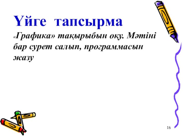 Үйге тапсырма «Графика» тақырыбын оқу. Мәтіні бар сурет салып, программасын жазу