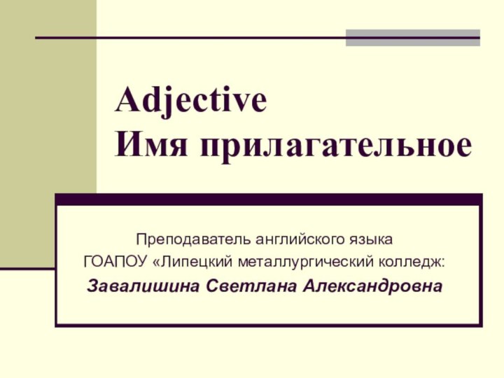 Adjective Имя прилагательное Преподаватель английского языка ГОАПОУ «Липецкий металлургический колледж:Завалишина Светлана Александровна