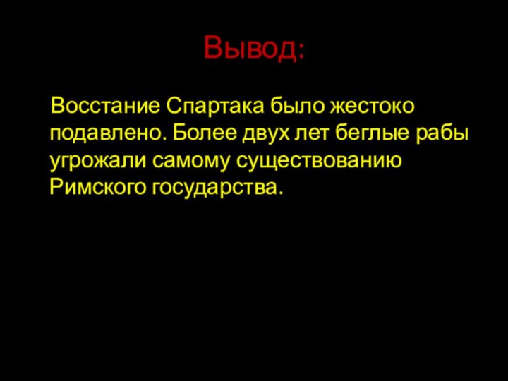 Вывод:   Восстание Спартака было жестоко подавлено. Более двух лет беглые