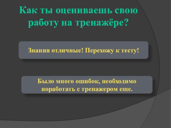 Как ты оцениваешь свою работу на тренажёре?Знания отличные! Перехожу к тесту!Было много