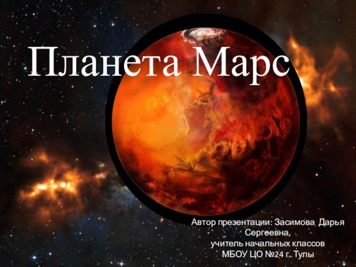 Планета МарсАвтор презентации: Засимова Дарья Сергеевна,учитель начальных классовМБОУ ЦО №24 г. Тулы