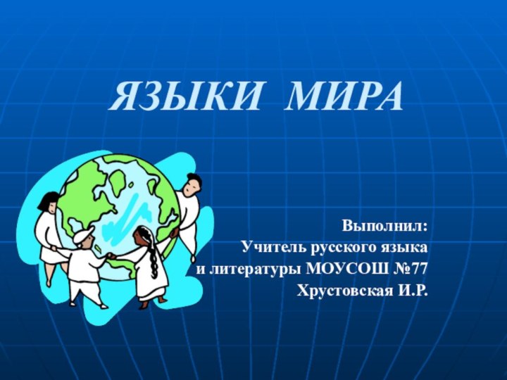 Выполнил:Учитель русского языка и литературы МОУСОШ №77Хрустовская И.Р.ЯЗЫКИ МИРА