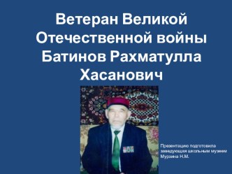 Презентация по краеведению Ветеран Великой Отечественной войны Батинов Рахматулла Хасанович