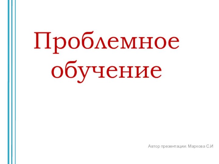 Проблемное обучениеАвтор презентации: Маркова С.И