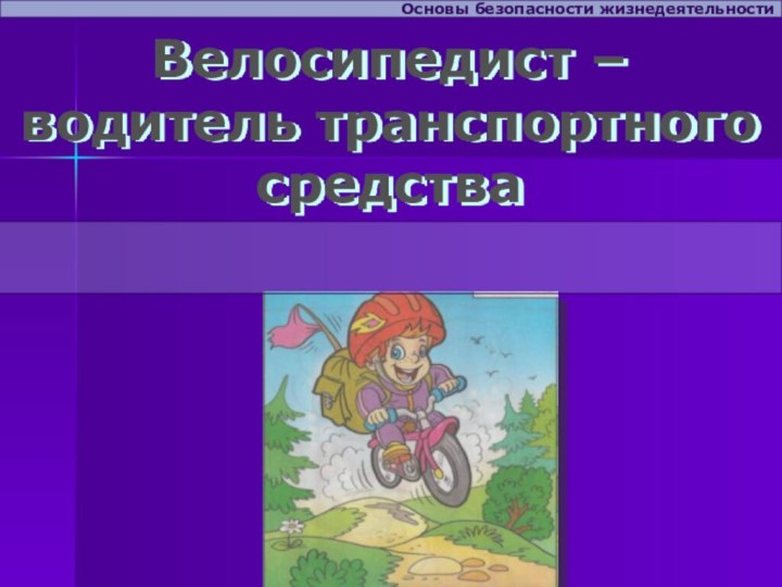 Велосипедист – водитель транспортного средстваОсновы безопасности жизнедеятельности