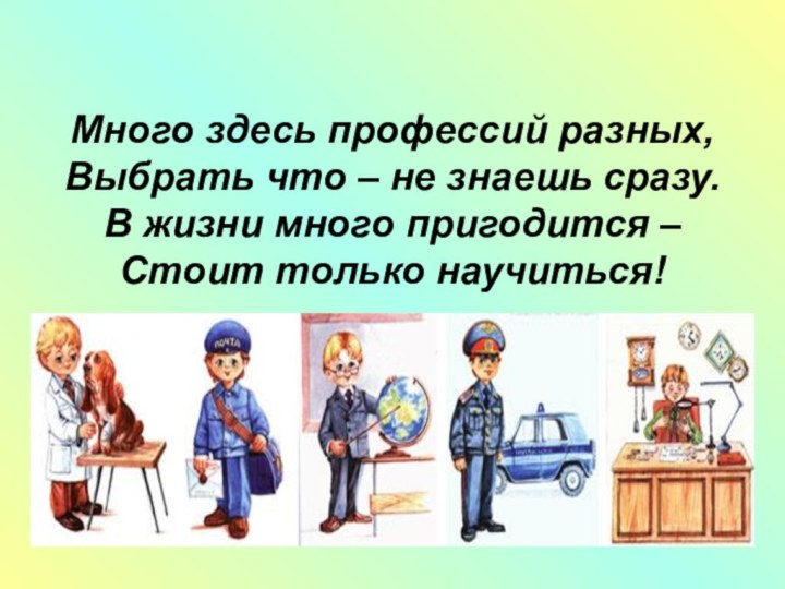 Много здесь профессий разных, Выбрать что – не знаешь сразу. В жизни