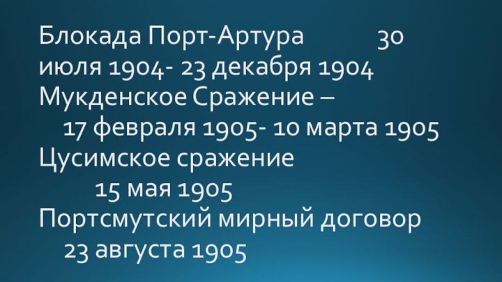 Блокада Порт-Артура 				30 июля 1904- 23 декабря 1904 Мукденское Сражение –