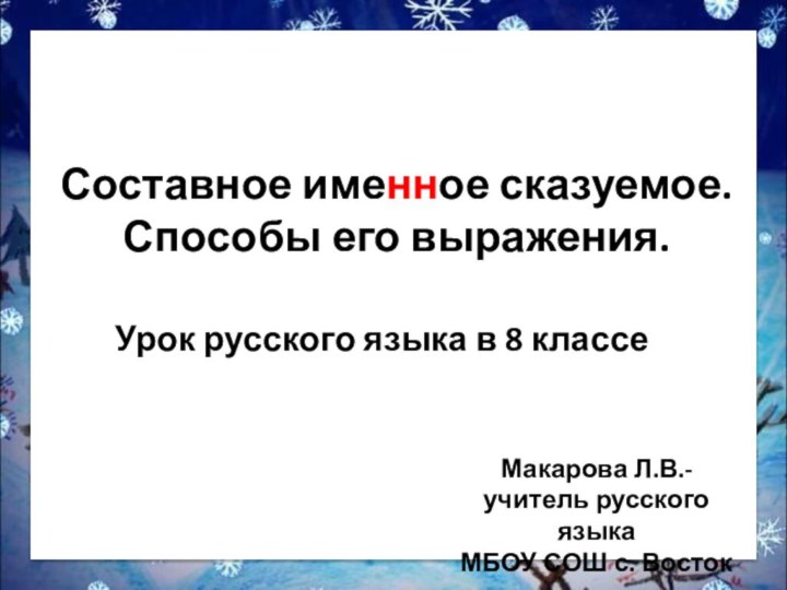 Составное именное сказуемое. Способы его выражения.Макарова Л.В.-учитель русского языкаМБОУ СОШ с. ВостокУрок