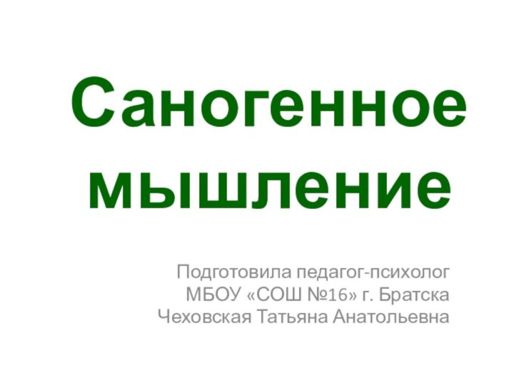 Саногенное  мышлениеПодготовила педагог-психолог МБОУ «СОШ №16» г. Братска Чеховская Татьяна Анатольевна