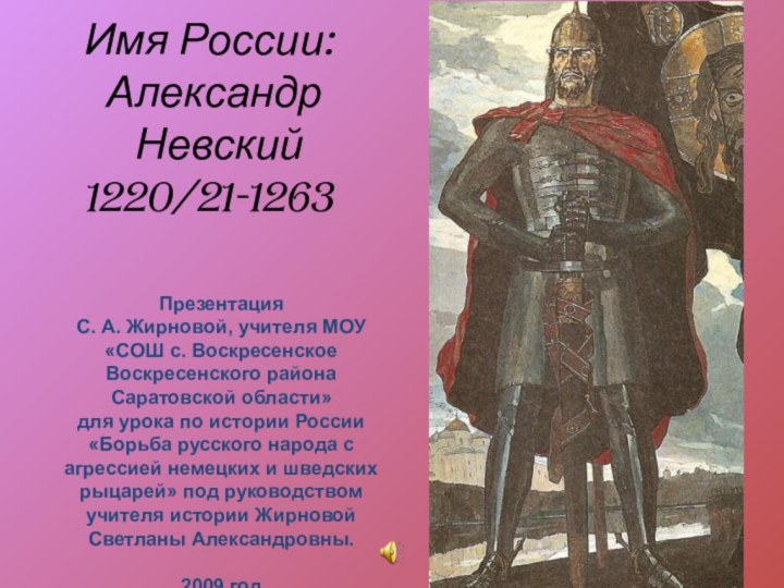 Имя России:  Александр  Невский 1220/21-1263 Презентация С. А. Жирновой, учителя