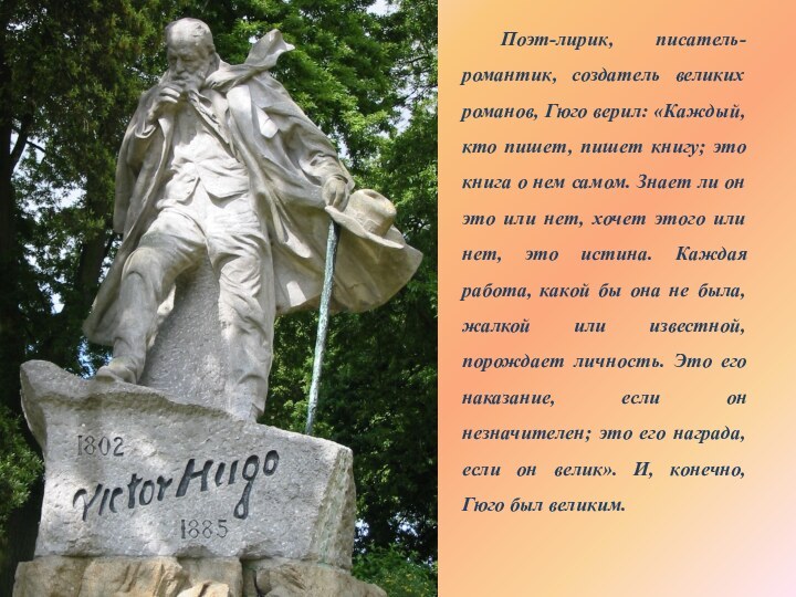 Поэт-лирик, писатель-романтик, создатель великих романов, Гюго верил: «Каждый, кто пишет, пишет книгу;