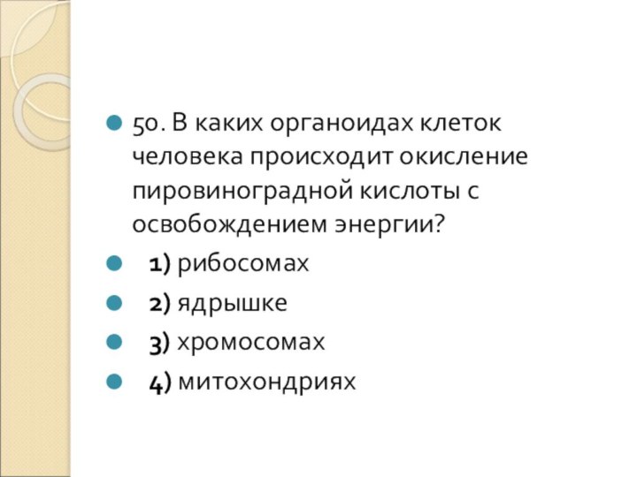 50. В каких органоидах клеток человека происходит окисление пировиноградной кислоты с освобождением энергии?   1) рибосомах   2) ядрышке   3) хромосомах   4) митохондриях