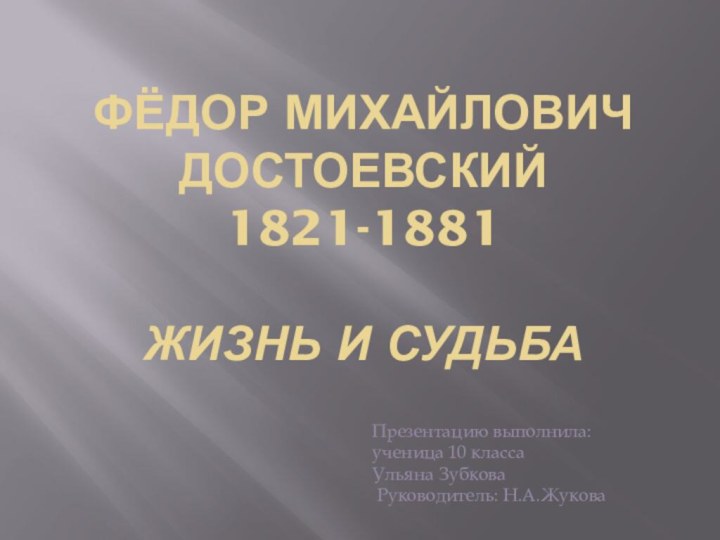 Фёдор Михайлович Достоевский 1821-1881  Жизнь и судьбаПрезентацию выполнила: ученица 10 класса