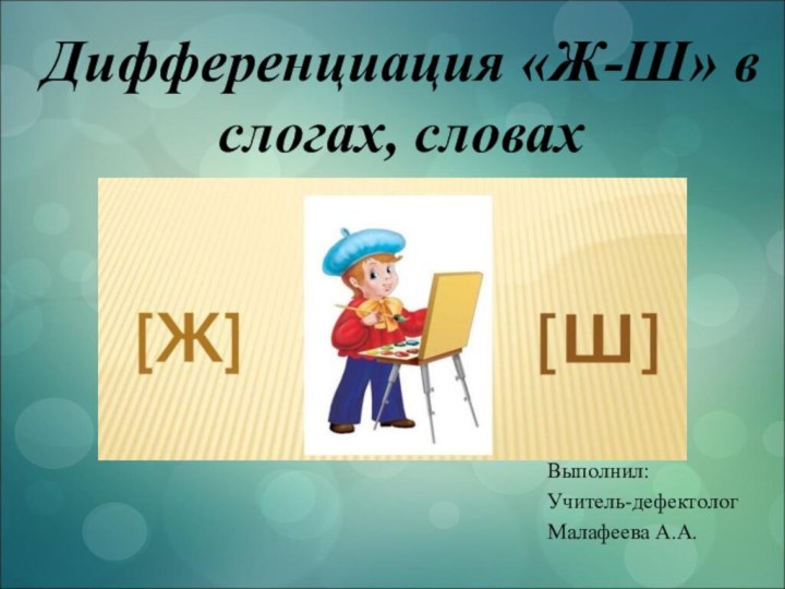 Дифференциация «Ж-Ш» в слогах, словахВыполнил:Учитель-дефектологМалафеева А.А.