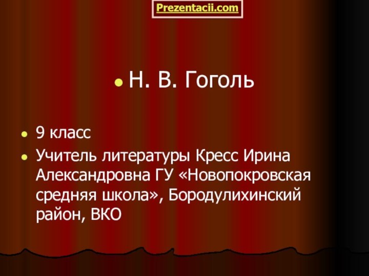 Н. В. Гоголь9 классУчитель литературы Кресс Ирина Александровна ГУ «Новопокровская средняя школа», Бородулихинский район, ВКОPrezentacii.com