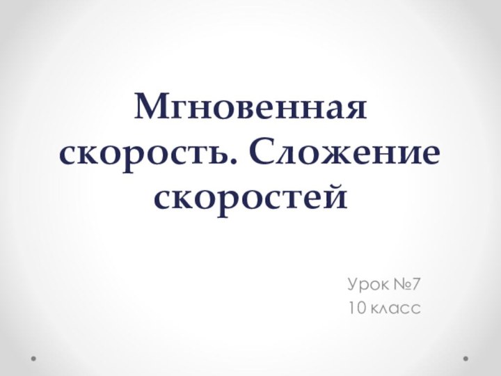 Мгновенная скорость. Сложение скоростейУрок №710 класс