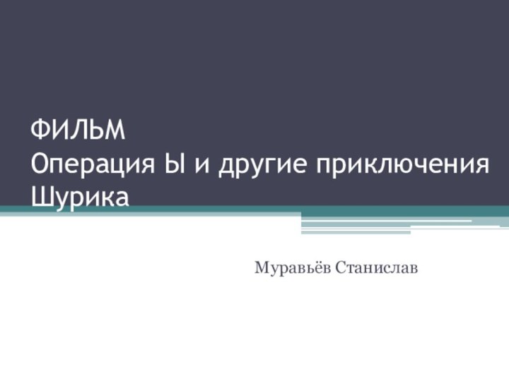 ФИЛЬМ Операция Ы и другие приключения ШурикаМуравьёв Станислав