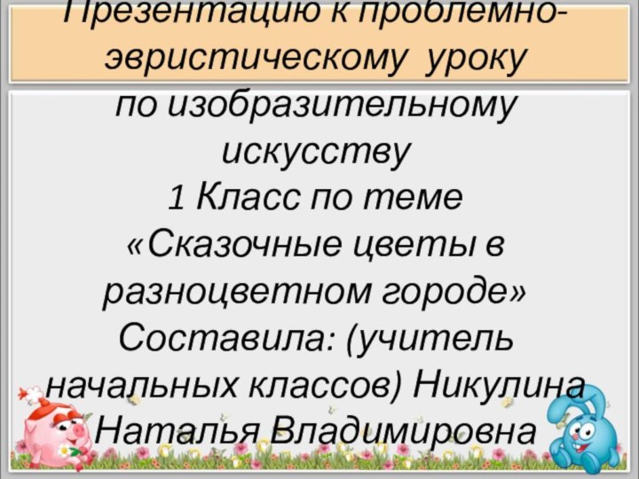 Презентацию к проблемно-эвристическому уроку по изобразительному искусству 1 Класс по теме «Сказочные