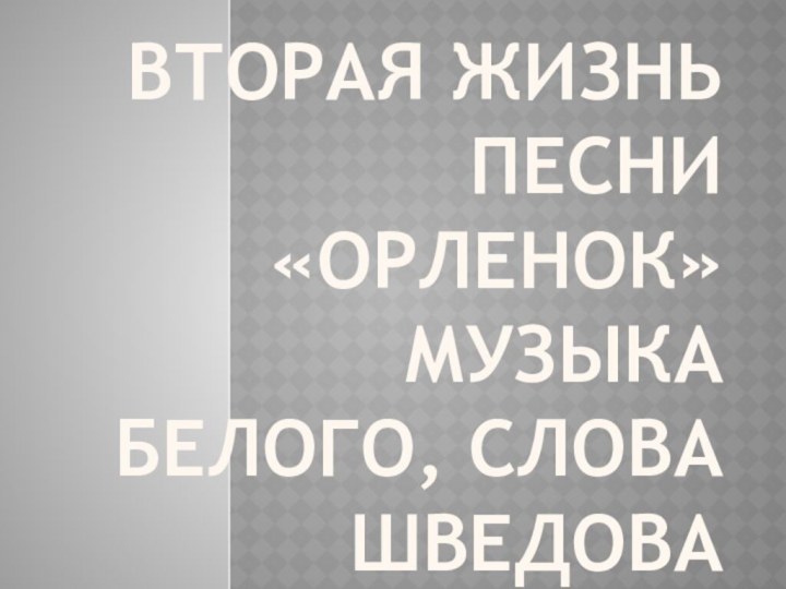 Вторая жизнь песни «Орленок»музыка Белого, слова Шведова