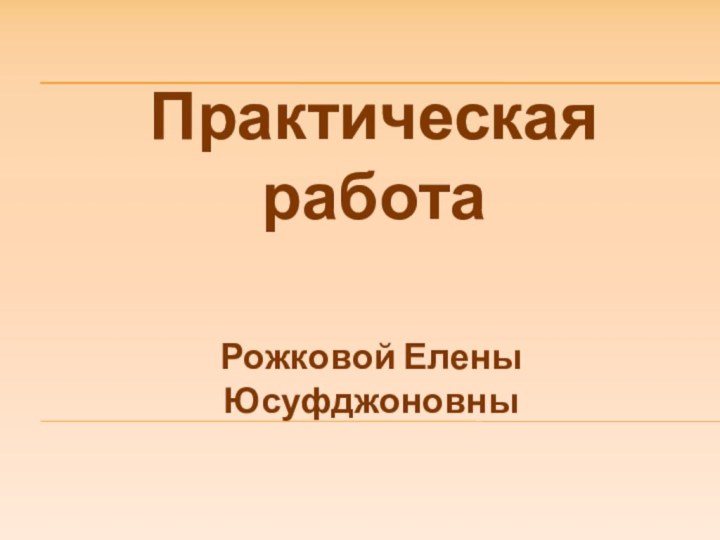 Практическая работа  Рожковой Елены Юсуфджоновны