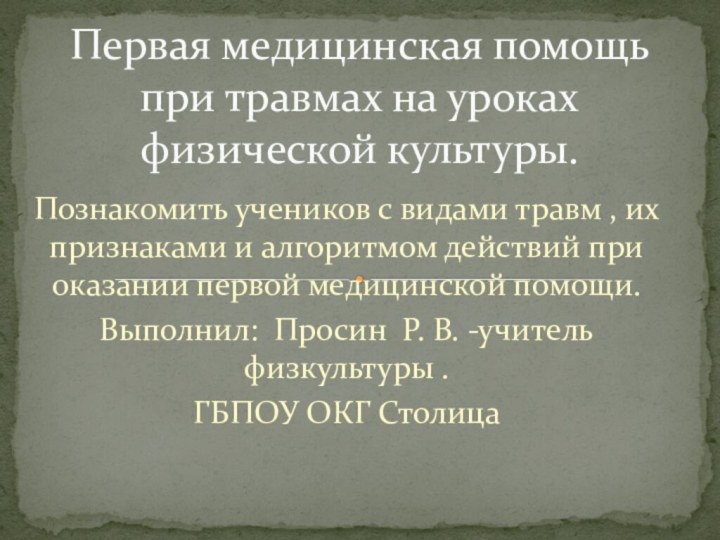 Познакомить учеников с видами травм , их признаками и алгоритмом действий при