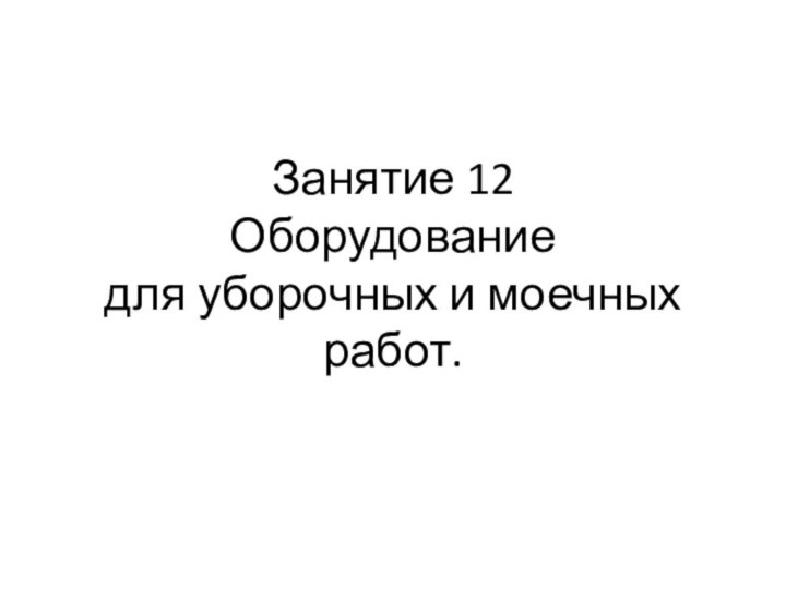 Занятие 12  Оборудование  для уборочных и моечных работ.