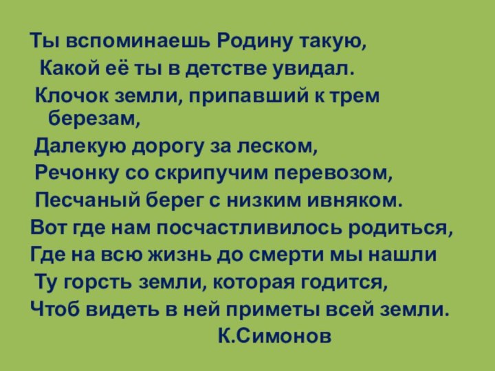 Ты вспоминаешь Родину такую, Какой её ты в детстве увидал. Клочок земли,