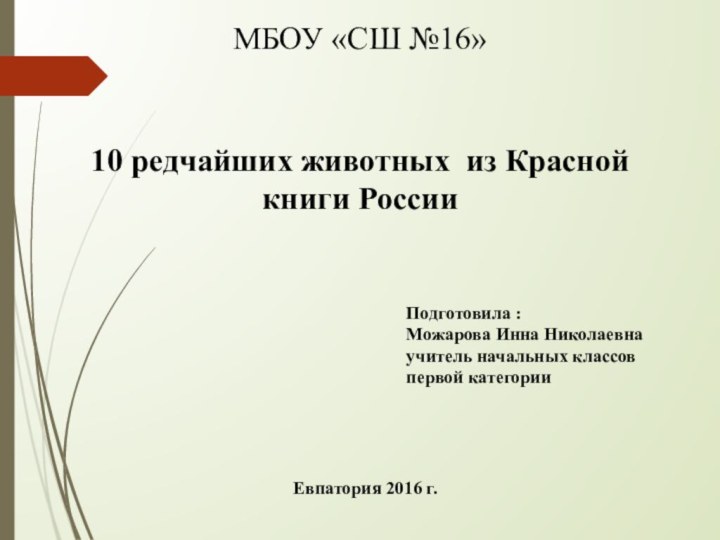 МБОУ «СШ №16»10 редчайших животных из Красной книги РоссииПодготовила :Можарова Инна Николаевна