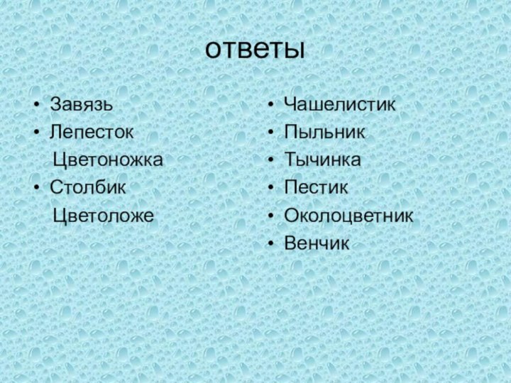 ответыЗавязьЛепесток   ЦветоножкаСтолбик   ЦветоложеЧашелистикПыльникТычинкаПестикОколоцветникВенчик