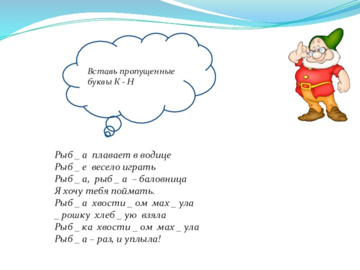 Вставь пропущенные буквы К - НРыб _ а плавает в водицеРыб _