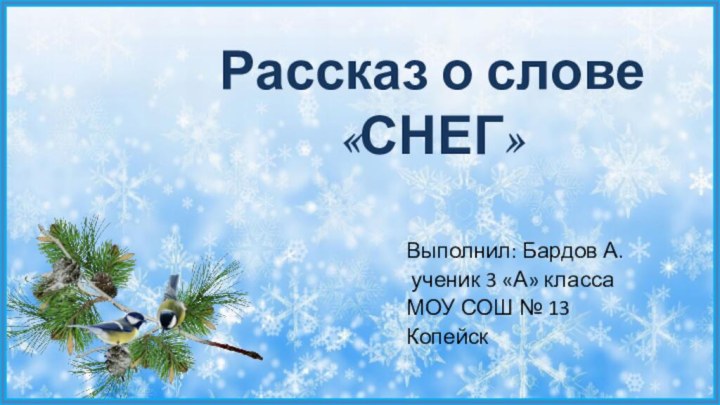 Рассказ о слове  «СНЕГ»Выполнил: Бардов А. ученик 3 «А» классаМОУ СОШ № 13Копейск