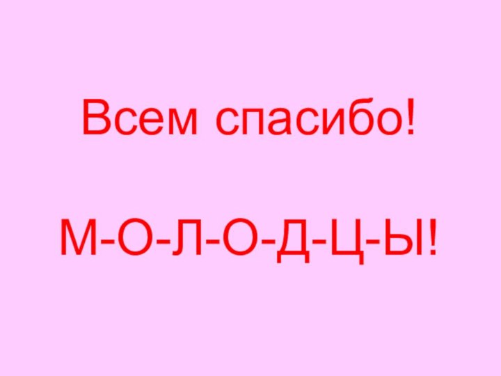 Всем спасибо!   М-О-Л-О-Д-Ц-Ы!