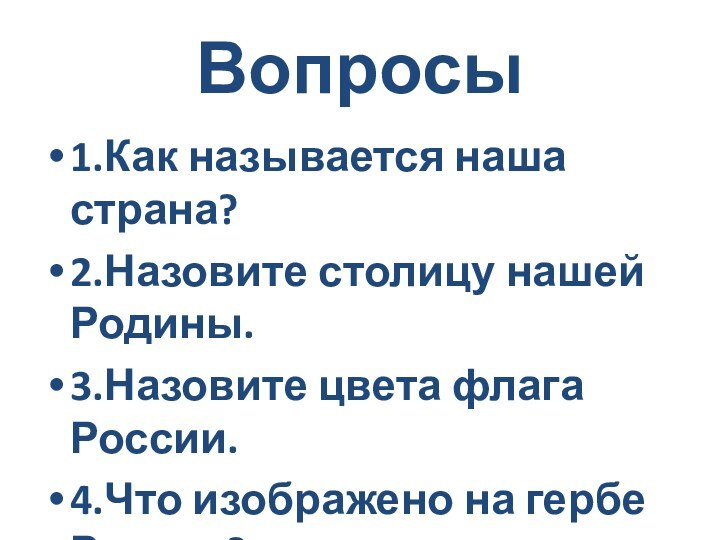 Вопросы1.Как называется наша страна?2.Назовите столицу нашей Родины.3.Назовите цвета флага России.4.Что изображено на гербе России?