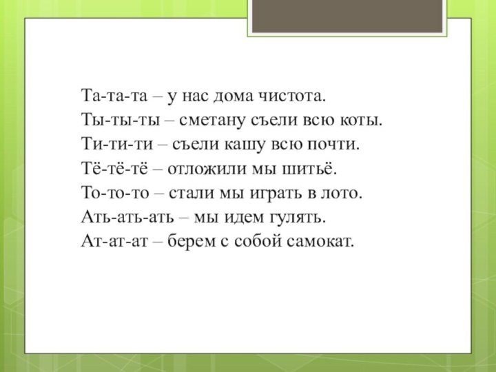 Та-та-та – у нас дома чистота.Ты-ты-ты – сметану съели всю коты.Ти-ти-ти –