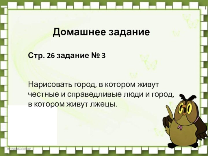 Домашнее заданиеСтр. 26 задание № 3 Нарисовать город, в котором живут честные