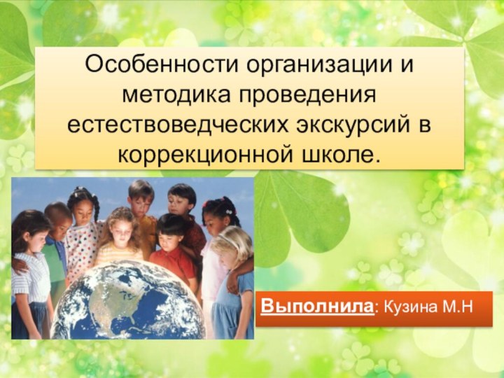 Выполнила: Кузина М.НОсобенности организации и методика проведения естествоведческих экскурсий в коррекционной школе.