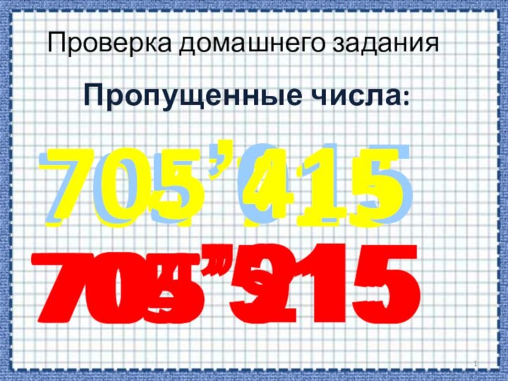 Пропущенные числа:704’915704’715705’015Проверка домашнего задания705’215705’415705’515