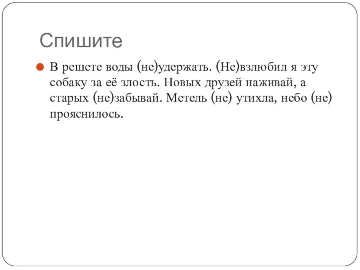 СпишитеВ решете воды (не)удержать. (Не)взлюбил я эту собаку за её злость. Новых