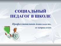 Презентация по теме Социальный педагог в школе. Профессиональная деятельность, ее направления.