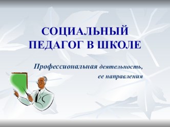 Презентация по теме Социальный педагог в школе. Профессиональная деятельность, ее направления.