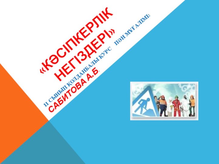 «Кәсіпкерлік негіздері»11 сынып Қолданбалы курс  пән мұғалімі:Сабитова А.Б.