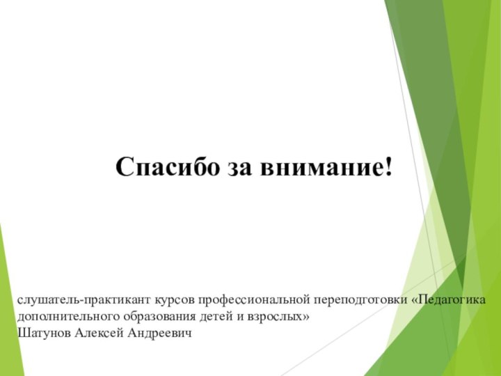 Спасибо за внимание!слушатель-практикант курсов профессиональной переподготовки «Педагогика дополнительного образования детей и взрослых» Шатунов Алексей Андреевич