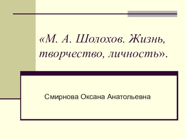 «М. А. Шолохов. Жизнь, творчество, личность».Смирнова Оксана Анатольевна